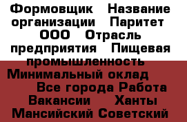 Формовщик › Название организации ­ Паритет, ООО › Отрасль предприятия ­ Пищевая промышленность › Минимальный оклад ­ 21 000 - Все города Работа » Вакансии   . Ханты-Мансийский,Советский г.